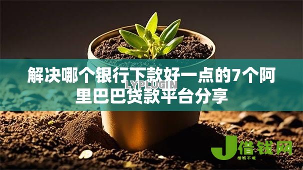 解决哪个银行下款好一点的7个阿里巴巴贷款平台分享
