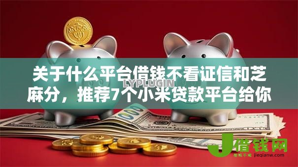 关于什么平台借钱不看证信和芝麻分,推荐7个小米贷款平台给你 关于什么平台借钱不看证信和芝麻分,推荐7个小米贷款平台给你