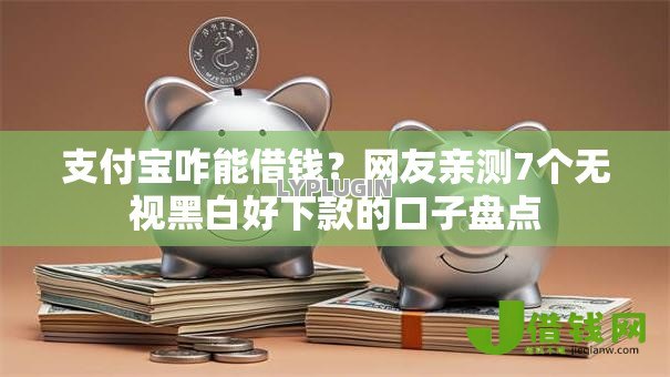 支付宝咋能借钱?网友亲测7个无视黑白好下款的口子盘点 支付宝咋能借钱?网友亲测7个无视黑白好下款的口子盘点