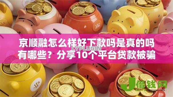 京顺融怎么样好下款吗是真的吗有哪些?分享10个平台贷款被骗了怎么办 京顺融怎么样好下款吗是真的吗有哪些?分享10个平台贷款被骗了怎么办