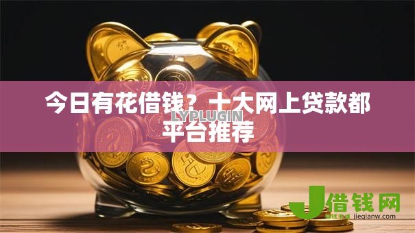 今日有花借钱？十大网上贷款都平台推荐