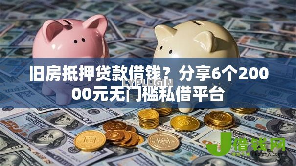 旧房抵押贷款借钱？分享6个20000元无门槛私借平台