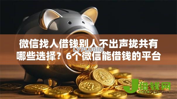 微信找人借钱别人不出声拢共有哪些选择?6个微信能借钱的平台详解 微信找人借钱别人不出声拢共有哪些选择?6个微信能借钱的平台详解