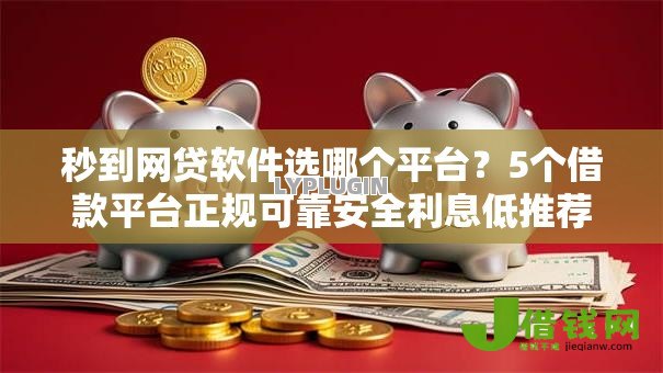 秒到网贷软件选哪个平台？5个借款平台正规可靠安全利息低推荐