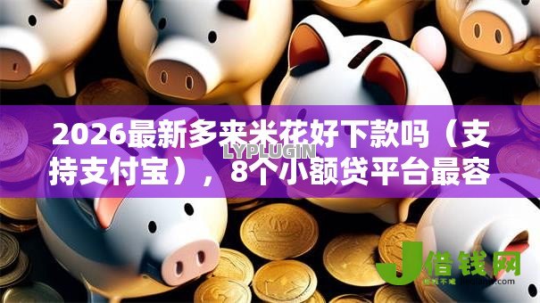 2026最新多来米花好下款吗(支持支付宝),8个小额贷平台最容易下款无私分享 2026最新多来米花好下款吗(支持支付宝),8个小额贷平台最容易下款无私分享
