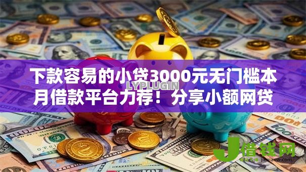 下款容易的小贷3000元无门槛本月借款平台力荐！分享小额网贷口子3000元无门槛借款