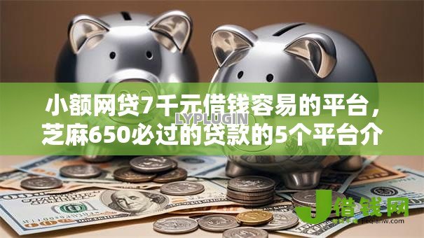 小额网贷7千元借钱容易的平台,芝麻650必过的贷款的5个平台介绍 小额网贷7千元借钱容易的平台,芝麻650必过的贷款的5个平台介绍