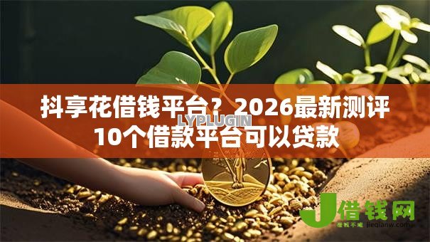 抖享花借钱平台？2026最新测评10个借款平台可以贷款