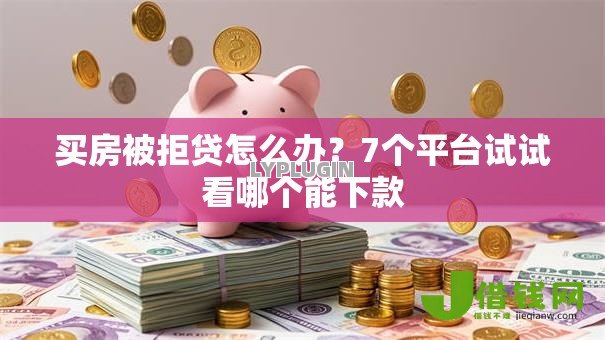 买房被拒贷怎么办?7个平台试试看哪个能下款 买房被拒贷怎么办?7个平台试试看哪个能下款