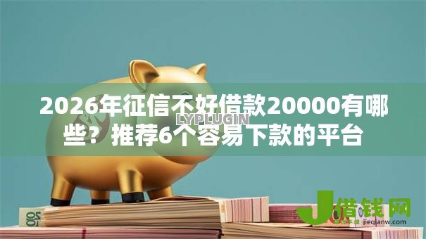 2026年征信不好借款20000有哪些?推荐6个容易下款的平台 2026年征信不好借款20000有哪些?推荐6个容易下款的平台