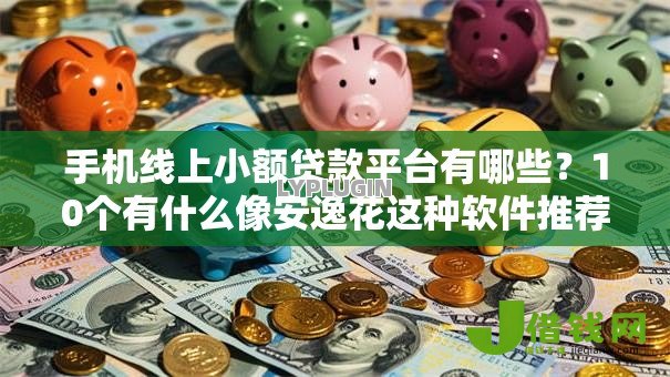 手机线上小额贷款平台有哪些？10个有什么像安逸花这种软件推荐给你
