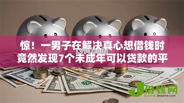 惊!一男子在解决真心想借钱时竟然发现7个未成年可以贷款的平台,事后分享了出来 惊!一男子在解决真心想借钱时竟然发现7个未成年可以贷款的平台,事后分享了出来