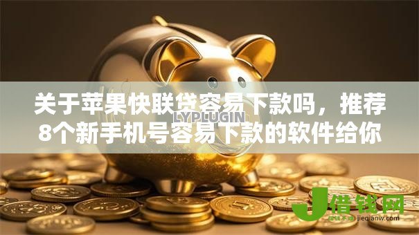 关于苹果快联贷容易下款吗，推荐8个新手机号容易下款的软件给你