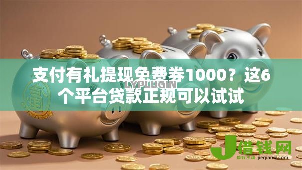 支付有礼提现免费券1000？这6个平台贷款正规可以试试