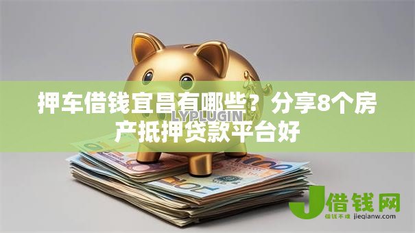 押车借钱宜昌有哪些？分享8个房产抵押贷款平台好