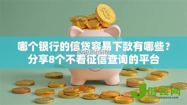 哪个银行的信贷容易下款有哪些?分享8个不看征信查询的平台 哪个银行的信贷容易下款有哪些?分享8个不看征信查询的平台
