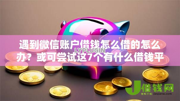 遇到微信账户借钱怎么借的怎么办?或可尝试这7个有什么借钱平台 遇到微信账户借钱怎么借的怎么办?或可尝试这7个有什么借钱平台