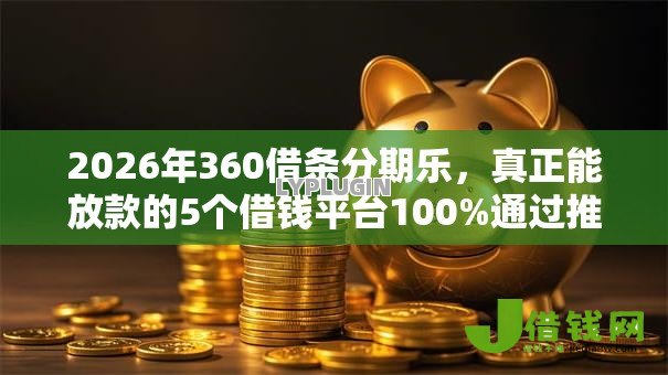 2026年360借条分期乐,真正能放款的5个借钱平台100%通过推荐 2026年360借条分期乐,真正能放款的5个借钱平台100%通过推荐