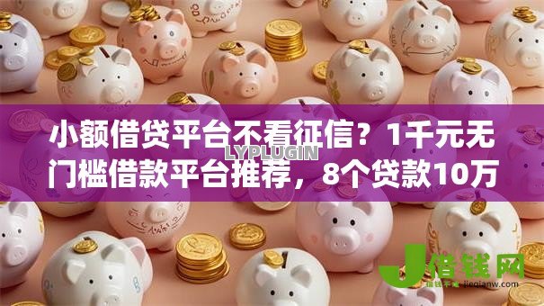 小额借贷平台不看征信？1千元无门槛借款平台推荐，8个贷款10万比较容易的app盘点