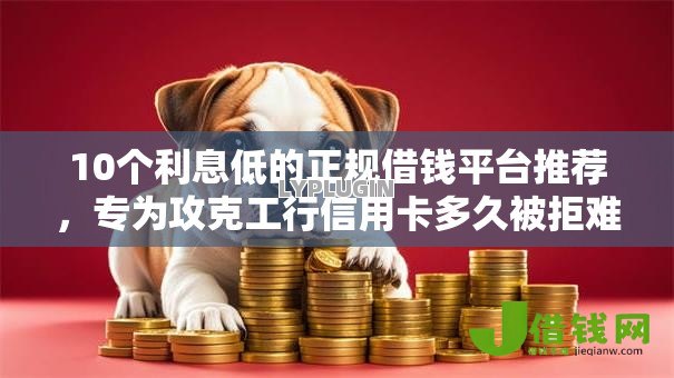 10个利息低的正规借钱平台推荐,专为攻克工行信用卡多久被拒难题 10个利息低的正规借钱平台推荐,专为攻克工行信用卡多久被拒难题