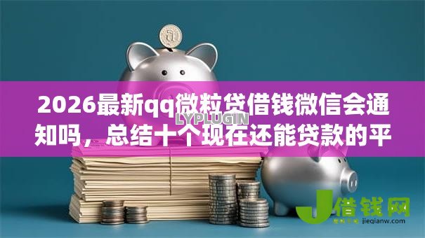 2026最新qq微粒贷借钱微信会通知吗，总结十个现在还能贷款的平台！