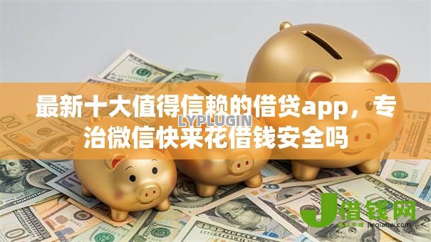 最新十大值得信赖的借贷app,专治微信快来花借钱安全吗 最新十大值得信赖的借贷app,专治微信快来花借钱安全吗