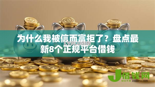 为什么我被信而富拒了?盘点最新8个正规平台借钱 为什么我被信而富拒了?盘点最新8个正规平台借钱
