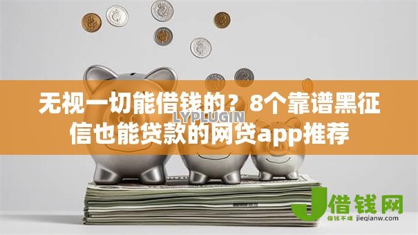 无视一切能借钱的？8个靠谱黑征信也能贷款的网贷app推荐