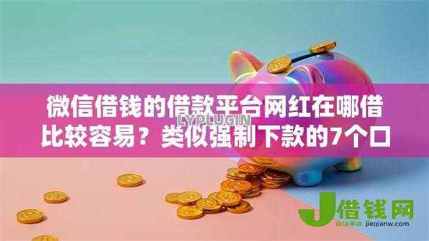 微信借钱的借款平台网红在哪借比较容易?类似强制下款的7个口子参考 微信借钱的借款平台网红在哪借比较容易?类似强制下款的7个口子参考