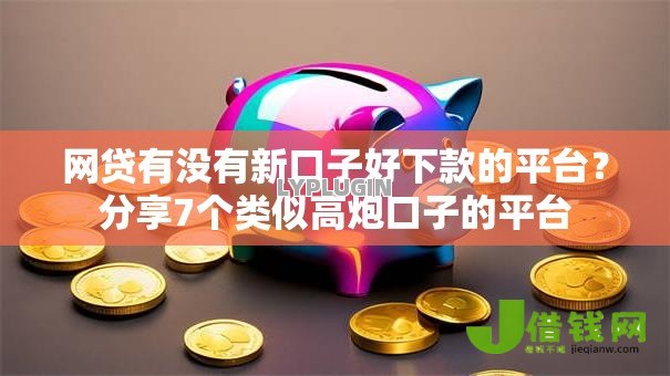 网贷有没有新口子好下款的平台?分享7个类似高炮口子的平台 网贷有没有新口子好下款的平台?分享7个类似高炮口子的平台
