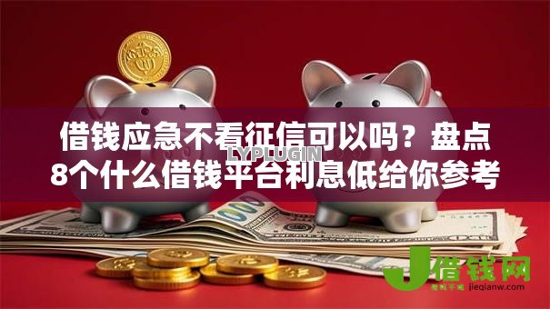 借钱应急不看征信可以吗？盘点8个什么借钱平台利息低给你参考