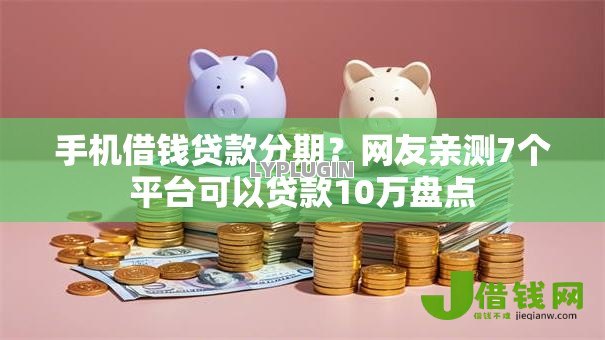 手机借钱贷款分期?网友亲测7个平台可以贷款10万盘点 手机借钱贷款分期?网友亲测7个平台可以贷款10万盘点