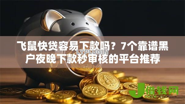 飞鼠快贷容易下款吗？7个靠谱黑户夜晚下款秒审核的平台推荐