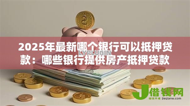 2025年最新哪个银行可以抵押贷款：哪些银行提供房产抵押贷款