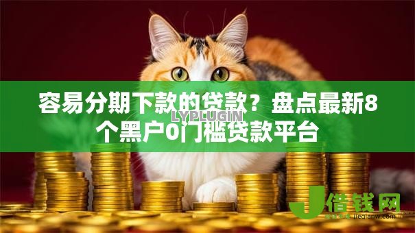 容易分期下款的贷款?盘点最新8个黑户0门槛贷款平台 容易分期下款的贷款?盘点最新8个黑户0门槛贷款平台