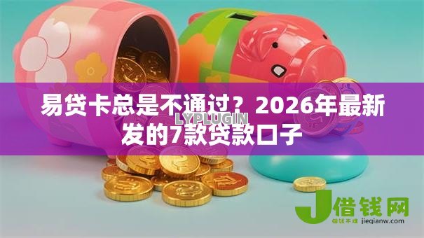 易贷卡总是不通过？2026年最新发的7款贷款口子