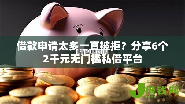 借款申请太多一直被拒?分享6个2千元无门槛私借平台 借款申请太多一直被拒?分享6个2千元无门槛私借平台