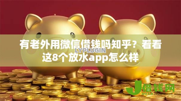有老外用微信借钱吗知乎?看看这8个放水app怎么样 有老外用微信借钱吗知乎?看看这8个放水app怎么样
