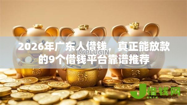 2026年广东人借钱,真正能放款的9个借钱平台靠谱推荐 2026年广东人借钱,真正能放款的9个借钱平台靠谱推荐