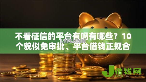 不看征信的平台有吗有哪些?10个貌似免审批、平台借钱正规合集 不看征信的平台有吗有哪些?10个貌似免审批、平台借钱正规合集
