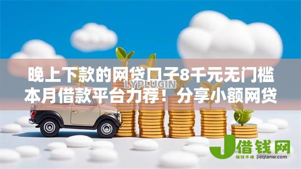 晚上下款的网贷口子8千元无门槛本月借款平台力荐!分享小额网贷口子8千元无门槛借款 晚上下款的网贷口子8千元无门槛本月借款平台力荐!分享小额网贷口子8千元无门槛借款