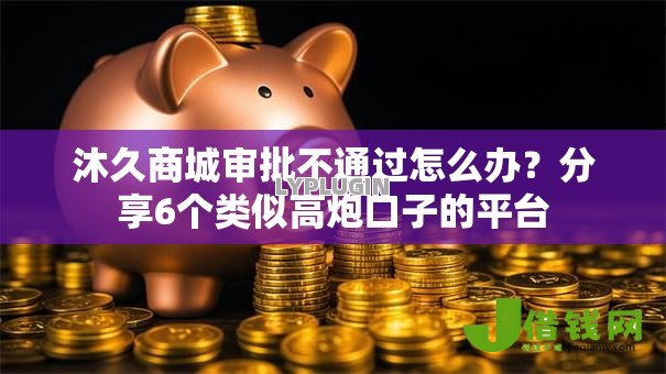 沐久商城审批不通过怎么办？分享6个类似高炮口子的平台