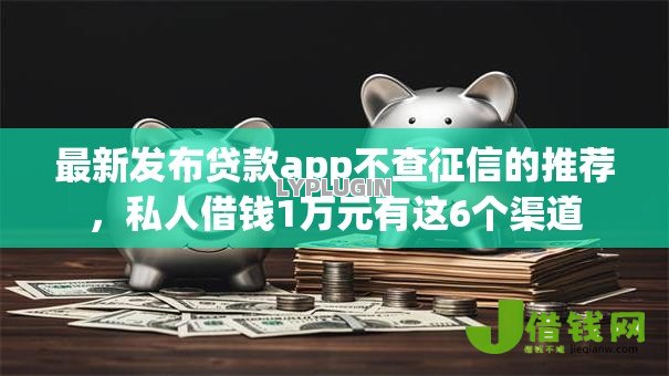 最新发布贷款app不查征信的推荐，私人借钱1万元有这6个渠道