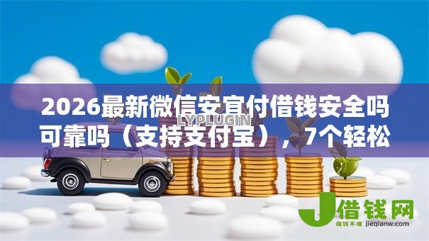 2026最新微信安宜付借钱安全吗可靠吗（支持支付宝），7个轻松贷10万的口子无私分享