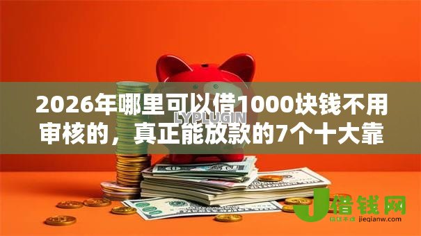 2026年哪里可以借1000块钱不用审核的,真正能放款的7个十大靠谱网贷平台推荐 2026年哪里可以借1000块钱不用审核的,真正能放款的7个十大靠谱网贷平台推荐