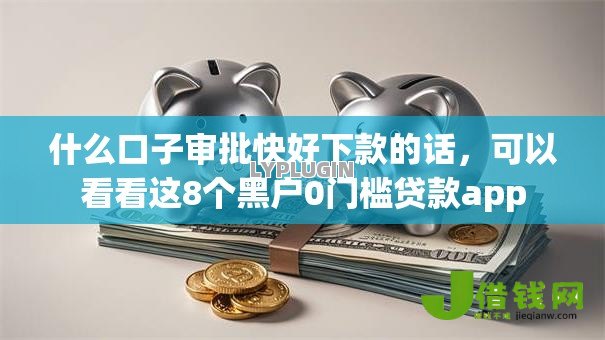 什么口子审批快好下款的话,可以看看这8个黑户0门槛贷款app 什么口子审批快好下款的话,可以看看这8个黑户0门槛贷款app
