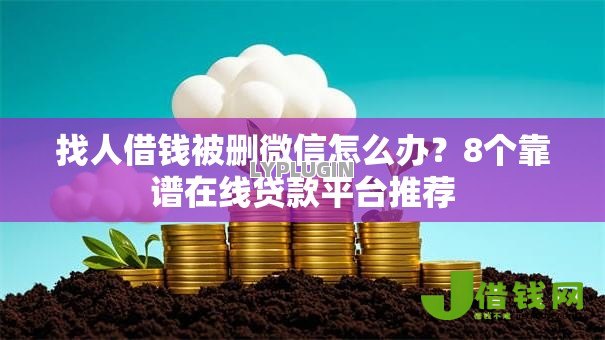 找人借钱被删微信怎么办？8个靠谱在线贷款平台推荐