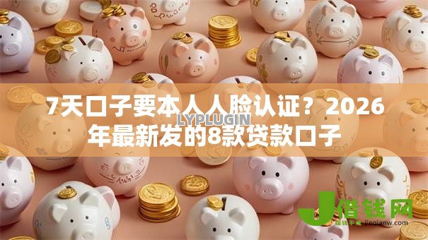 7天口子要本人人脸认证？2026年最新发的8款贷款口子
