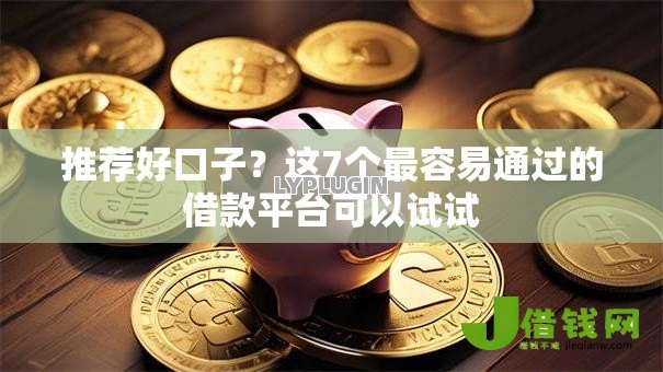 推荐好口子?这7个最容易通过的借款平台可以试试 推荐好口子?这7个最容易通过的借款平台可以试试
