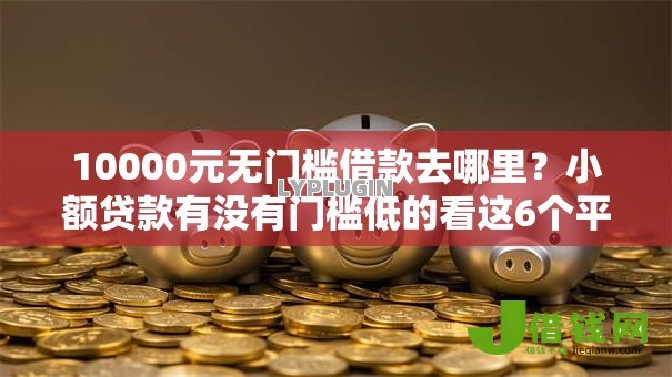 10000元无门槛借款去哪里?小额贷款有没有门槛低的看这6个平台 10000元无门槛借款去哪里?小额贷款有没有门槛低的看这6个平台